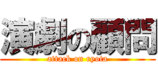 演劇の顧問 (attack on ryota)