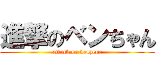 進撃のベンちゃん (attack on benzene)