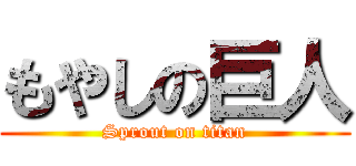 もやしの巨人 (Sprout on titan)