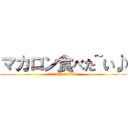 マカロン食べた~い♪ (さあさあ狂ったように踊りましょう♪)