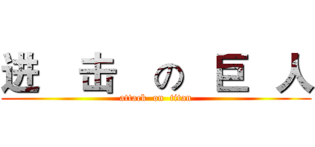 进    击    の   巨   人 (attack  on  titan)