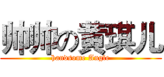 帅帅の黄琪儿 (handsome Angle)