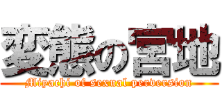 変態の宮地 (Miyachi of sexual perversion)