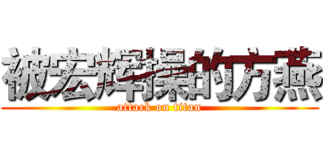 被宏辉操的方燕 (attack on titan)