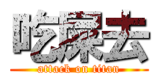 吃屎去 (attack on titan)