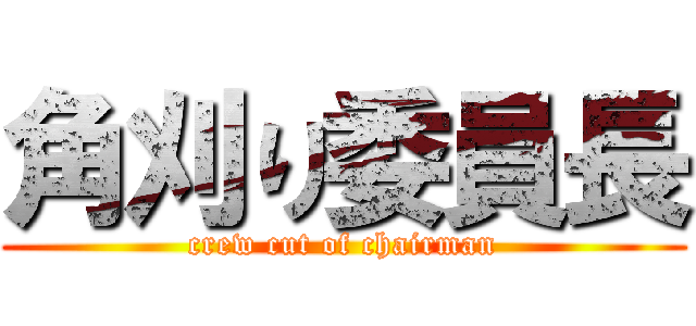 角刈り委員長 (crew cut of chairman)