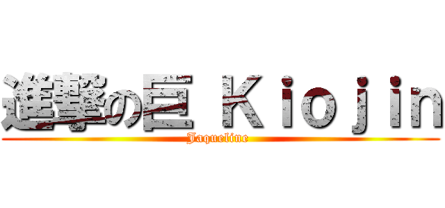 進撃の巨 Ｋｉｏｊｉｎ (Jaqueline )