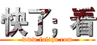 快了；看 (www.fuliqu.com)