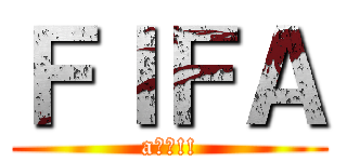 ＦＩＦＡ (aーー!!)