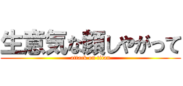 生意気な顔しやがって (attack on titan)