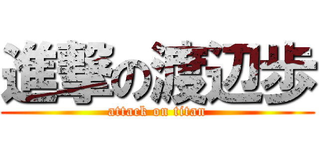 進撃の渡辺歩 (attack on titan)