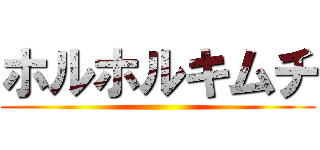 ホルホルキムチ ()