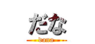 だな (dana)