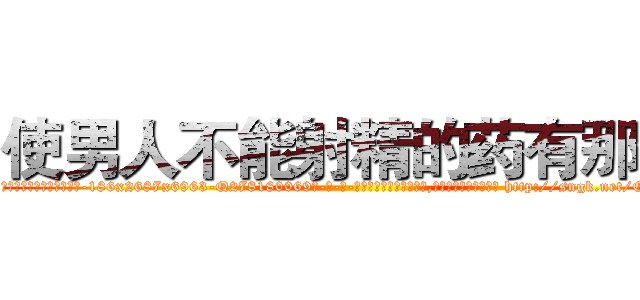 使男人不能射精的药有那些 (使男人不能射精的药有那些【电-186x2687x6963-Q278180069元-吉-药-业】我们做的是长期生意,靠的是老客户长期支持 http://sngk.net/OYTnQA
)