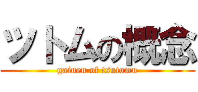 ツトムの概念 (gainen of tsutomu)