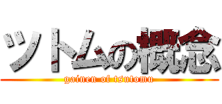 ツトムの概念 (gainen of tsutomu)