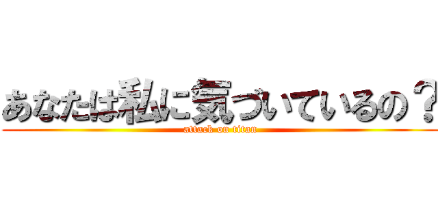 あなたは私に気づいているの？ (attack on titan)