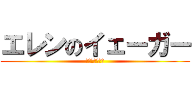 エレンのイェーガー (んなははははは)