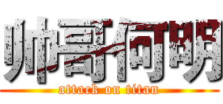 帅哥何明 (attack on titan)