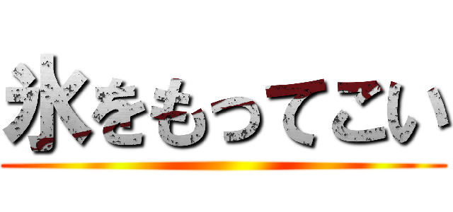 氷をもってこい ()