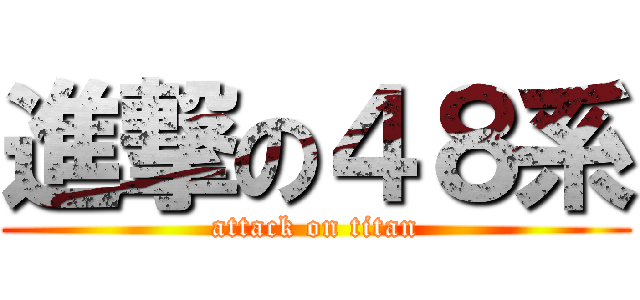 進撃の４８系 (attack on titan)