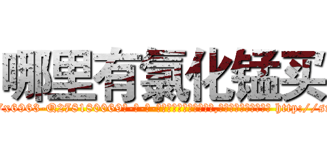 哪里有氯化锰买 (哪里有氯化锰买【电-186x2687x6963-Q278180069元-吉-药-业】我们做的是长期生意,靠的是老客户长期支持 http://sngk.net/OUpO2p
)