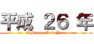 平成 ２６ 年 (A Happy New Year)