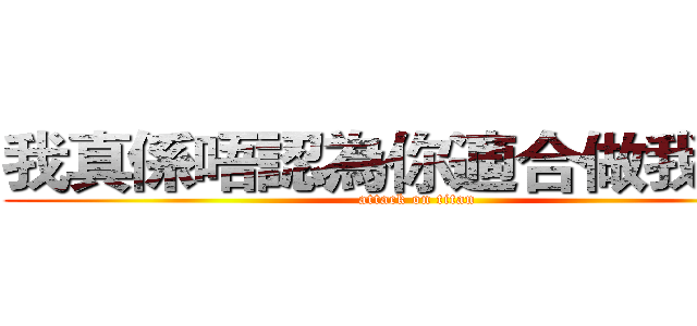 我真係唔認為你適合做我朋友 (attack on titan)