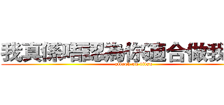 我真係唔認為你適合做我朋友 (attack on titan)