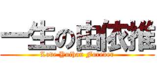 一生の由依推 (Love Yuihan Forever)