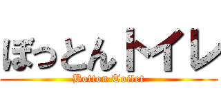 ぼっとんトイレ (Botton Toilet)