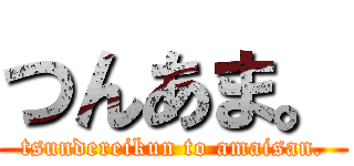 つんあま。 (tsundereikun to amaisan.)