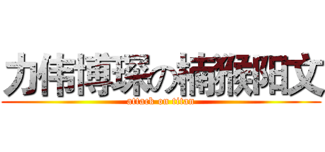 力伟博琛の楠猴阳文 (attack on titan)