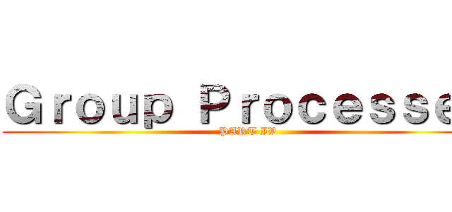 Ｇｒｏｕｐ Ｐｒｏｃｅｓｓｅｓ (PART IV)