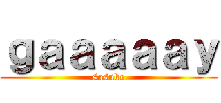 ｇａａａａａｙ (sasuke)