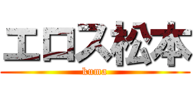 エロス松本 (kuma)