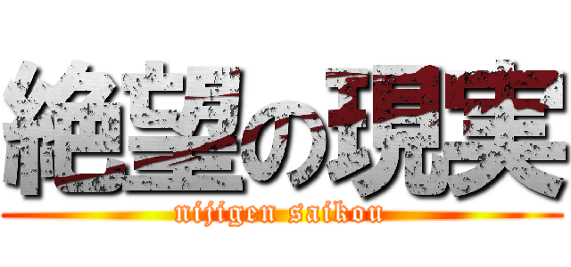 絶望の現実 (nijigen saikou)