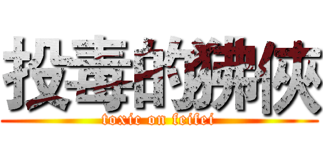 投毒的狒俠 (toxic on feifei)