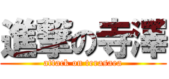 進撃の寺澤 (attack on terasaea)