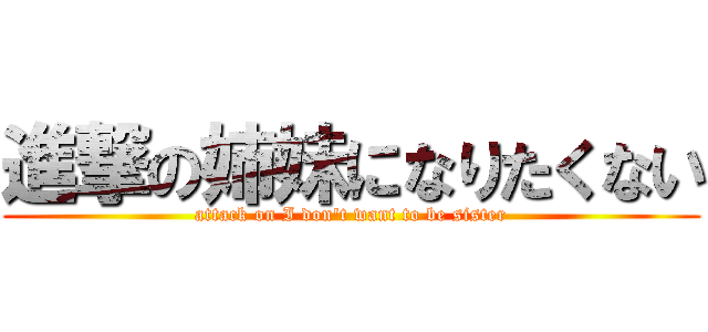 進撃の姉妹になりたくない (attack on I don\'t want to be sister)
