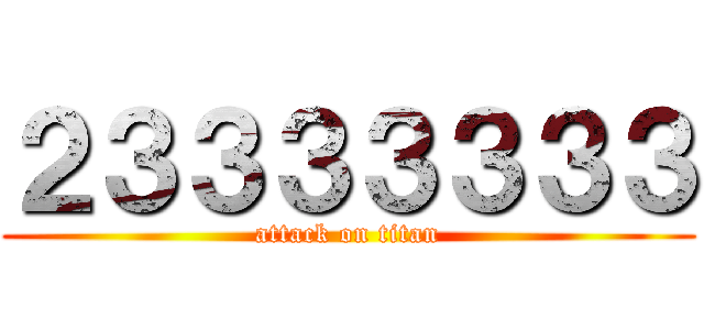 ２３３３３３３３ (attack on titan)