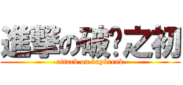 進撃の破晓之初 (attack on daybreak)