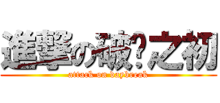 進撃の破晓之初 (attack on daybreak)