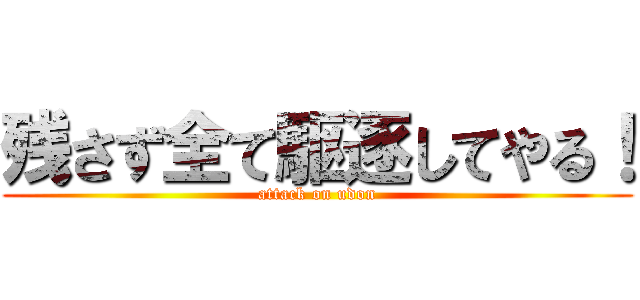 残さず全て駆逐してやる！ (attack on udon)