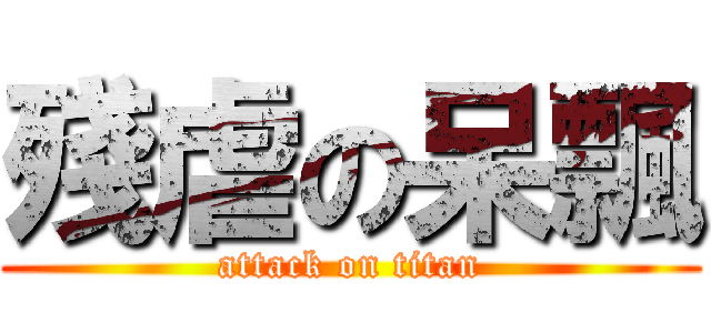 殘虐の呆飄 (attack on titan)
