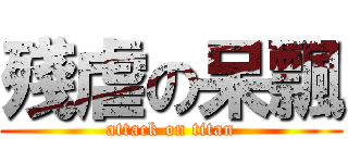 殘虐の呆飄 (attack on titan)