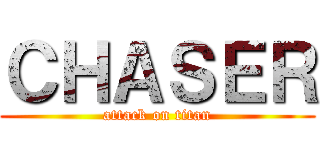 ＣＨＡＳＥＲ (attack on titan)