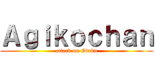 Ａｇｉｋｏｃｈａｎ (attack on Otaku)