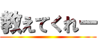 教えてくれー ()