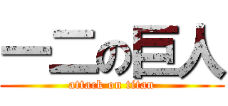 一二の巨人 (attack on titan)